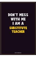 Don't Mess With Me, I Am A substitute teacher: Career Motivational Quotes 6x9 120 Pages Blank Lined Notebook Journal