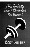 I Was Too Pretty To Be A Cheerleader So I Became A BodyBuilder: Funny Gag Gift Notebook Journal for Girls or Women