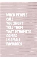 When People Call You Short Tell them That Dynamite Comes In Small Packages