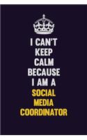 I Can't Keep Calm Because I Am A Social Media Coordinator