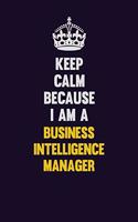 Keep Calm Because I Am A Business Intelligence Manager: Motivational and inspirational career blank lined gift notebook with matte finish