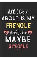 All I care about is my Frengle and like maybe 3 people: Lined Journal, 120 Pages, 6 x 9, Funny Frengle Dog Gift Idea, Black Matte Finish (All I care about is my Frengle and like maybe 3 people Journal)