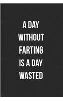 A Day Without Farting Is A Day Wasted: Funny Blank Lined Journal Fart Jokes Novelty Farting Gag Gift For Adults