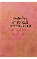 Controlig my tongue is no problem it-s my face that needs deliverance