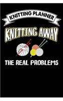 Knitting Planner: Knitting Away the Real problems: Funny Knitting Project Planner Notebook Gifts. Best Knitting Project Planner for Knitters who loves Knitting. This 