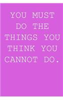 You must do the things you think you cannot do.