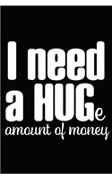I Need a Huge Amount of Money: Novelty Notebook for People That Love Funny Journals