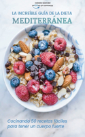 La increíble guía de la dieta mediterránea: Cocinando 50 recetas fáciles para tener un cuerpo fuerte The Amazing Mediterranean Diet Guide (SPANISH EDITION)