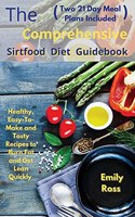 The Comprehensive Sirtfood Diet Guidebook: Healthy, Easy-To-Make and Tasty Recipes to Burn Fat and Get Lean Quickly (two 21 Days Meal Plan Included)