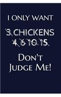 I Only Want 3 Chickens 4 6 10 15 Don't Judge Me!: Chickens Farmer Writing Journal Lined, Diary, Notebook