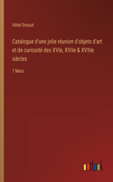Catalogue d'une jolie réunion d'objets d'art et de curiosité des XVIe, XVIIe & XVIIIe siècles: 7 Mars
