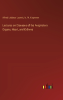 Lectures on Diseases of the Respiratory Organs, Heart, and Kidneys