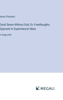 Good Sense Without God; Or, Freethoughts Opposed to Supernatural Ideas