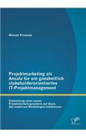 Projektmarketing als Ansatz für ein ganzheitlich stakeholderorientiertes IT-Projektmanagement