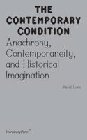 Contemporary Condition - Anachrony, Contemporaneity And Historical Imagination