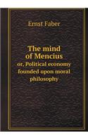 The Mind of Mencius Or, Political Economy Founded Upon Moral Philosophy