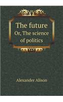 The future Or, The science of politics
