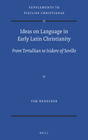 Ideas on Language in Early Latin Christianity: From Tertullian to Isidore of Seville(142 Vigiliae Christianae, Supplements)
