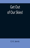 Get Out of Our Skies!