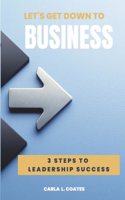 Let's Get Down To Business: 3 Steps to Leadership Success