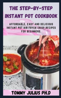 The Step-by-Step Instant Pot Cookbook: Affordable, Easy and Delicious Instant Pot Air Fryer Crisp Recipes for Beginners.