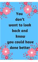 You don't want to look back and know you could have done better