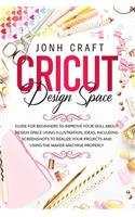 CRICUT Design space: Guide for beginners to start and improve your skill. Including shortcuts and illustrations for your projects and using the maker machine properly
