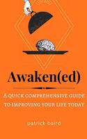 Awakened: A quick comprehensive guide to improving your life today