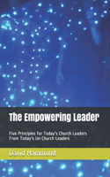 Empowering Leader: Five Principles for Today's Church Leaders From Today's Un-Church Leaders