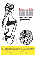BDSM 100+ esercizi e giochi kinky: Idee e suggerimenti per una sana vita BDSM con note di spiegazioni e di avvertenze sulle varie pratiche per un uso sicuro e assennato.