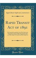 Rapid Transit Act of 1891: With Amendments and Index; Laws 1891, Chapter 4; As Amended by Law 1892, Chapter 102, and by Laws 1892, Chapter 556, and by Laws 1894, Chapter 528, and by Laws 1894, Chapter 752, and by Laws 1895, Chapter 519 (Classic Rep