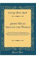 40000 Miles Around the World: A Personal Narrative of the Experiences and Impressions of an Energetic Traveller Who Crossed the Equator and the Arctic Circle in the Tour (Classic Reprint)