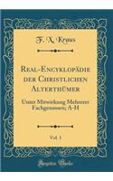 Real-Encyklopï¿½die Der Christlichen Alterthï¿½mer, Vol. 1: Unter Mitwirkung Mehrerer Fachgenossen; A-H (Classic Reprint)