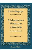 A Marvelous Work and a Wonder: The Gospel Restored (Classic Reprint)