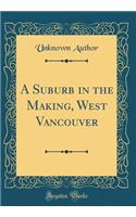 A Suburb in the Making, West Vancouver (Classic Reprint)