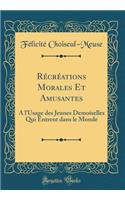 Rï¿½crï¿½ations Morales Et Amusantes: A l'Usage Des Jeunes Demoiselles Qui Entrent Dans Le Monde (Classic Reprint)
