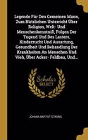 Legende Für Den Gemeinen Mann, Zum Nützlichen Unterricht Über Religion, Welt- Und Menschenkenntniß, Folgen Der Tugend Und Des Lasters, Kinderzucht Und Ausartung, Gesundheit Und Behandlung Der Krankheiten An Menschen Und Vieh, Über Acker- Feldbau, U