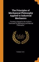 The Principles of Mechanical Philosophy Applied to Industrial Mechanics: Forming a Sequel to the Author's Exercises On Mechanics and Natural Philosophy.