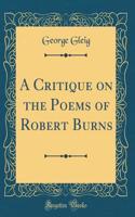 A Critique on the Poems of Robert Burns (Classic Reprint)