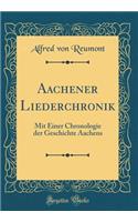 Aachener Liederchronik: Mit Einer Chronologie der Geschichte Aachens (Classic Reprint)