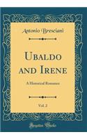 Ubaldo and Irene, Vol. 2: A Historical Romance (Classic Reprint)