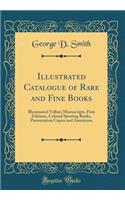 Illustrated Catalogue of Rare and Fine Books: Illuminated Vellum Manuscripts, First Editions, Colored Sporting Books, Presentation Copies and Americana (Classic Reprint): Illuminated Vellum Manuscripts, First Editions, Colored Sporting Books, Presentation Copies and Americana (Classic Reprint)