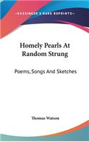 Homely Pearls At Random Strung: Poems, Songs And Sketches