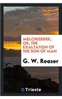 MELCHIZEDEK; OR, THE EXALTATION OF THE S