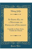 Si-Siang-Ki, Ou l'Histoire Du Pavillon d'Occident: ComÃ©die En Seize Actes, Traduit Du Chinois (Classic Reprint)