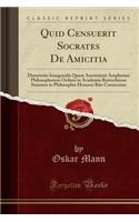 Quid Censuerit Socrates de Amicitia: Dissertatio Inauguralis Quam Auctoritate Amplissimi Philosophorum Ordinis in Academia Rostochiensi Summos in Philosophia Honores Rite Consecutus (Classic Reprint): Dissertatio Inauguralis Quam Auctoritate Amplissimi Philosophorum Ordinis in Academia Rostochiensi Summos in Philosophia Honores Rite Consecutus (Cl