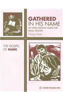 Gathered in His Name: The Gospel of Mark: Six-Week Meeting Guide for Small Groups: The Gospel of Mark: Six-Week Meeting Guide for Small Groups