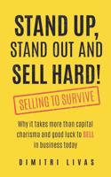 Stand Up, Stand Out and Sell Hard!: Selling to Survive