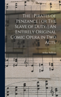 Pirates of Penzance or The Slave of Duty. An Entirely Original Comic Opera in Two Acts.