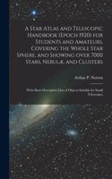 Star Atlas and Telescopic Handbook (epoch 1920) for Students and Amateurs, Covering the Whole Star Sphere, and Showing Over 7000 Stars, Nebulæ, and Clusters; With Short Descriptive Lists of Objects Suitable for Small Telescopes;